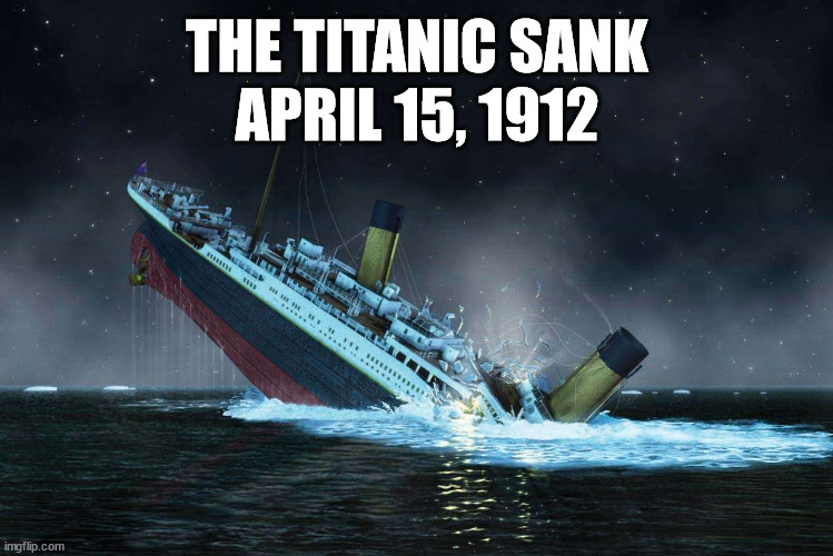 I don't want to spoil the ending for anyone, but...... | THE TITANIC SANK
APRIL 15, 1912 | image tagged in titanic,spoilers,spoiler alert | made w/ Imgflip meme maker