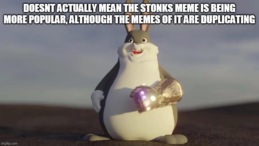 Big Chungus W/t Infinity Gantlet | DOESNT ACTUALLY MEAN THE STONKS MEME IS BEING MORE POPULAR, ALTHOUGH THE MEMES OF IT ARE DUPLICATING | image tagged in big chungus w/t infinity gantlet | made w/ Imgflip meme maker