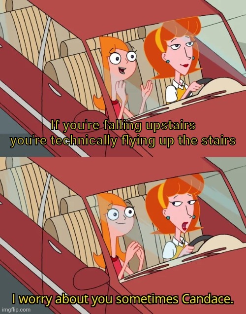 I worry about you sometimes Candace |  If you're falling upstairs you're technically flying up the stairs | image tagged in i worry about you sometimes candace | made w/ Imgflip meme maker