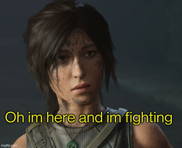 Lara Croft | Oh im here and im fighting | image tagged in lara croft | made w/ Imgflip meme maker