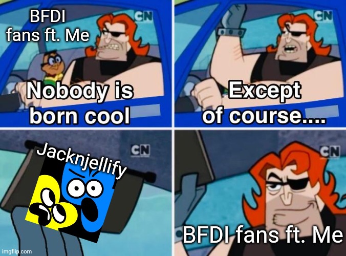 Nobody is born cool | BFDI fans ft. Me; Jacknjellify; BFDI fans ft. Me | image tagged in nobody is born cool,bfdi,jacknjellify | made w/ Imgflip meme maker