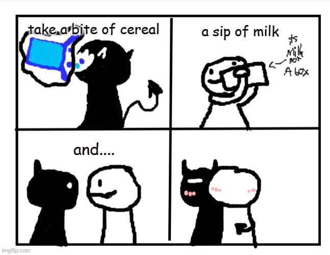 favorite ship | take a bite of cereal; a sip of milk; and.... | image tagged in blank quadrant | made w/ Imgflip meme maker