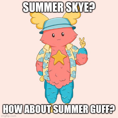 Yaaaa | SUMMER SKYE? HOW ABOUT SUMMER GUFF? | image tagged in guff | made w/ Imgflip meme maker