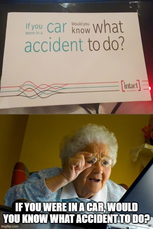 Lol epic design fails | IF YOU WERE IN A CAR, WOULD YOU KNOW WHAT ACCIDENT TO DO? | image tagged in memes,grandma finds the internet,fun,epic fail,design fails | made w/ Imgflip meme maker