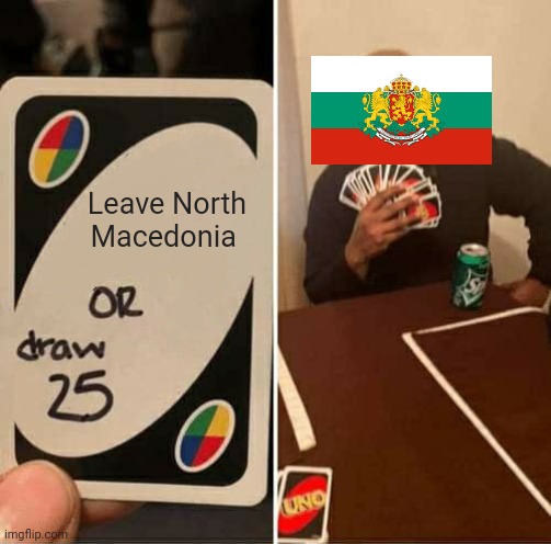 UNO Draw 25 Cards Meme | Leave North Macedonia | image tagged in memes,uno draw 25 cards | made w/ Imgflip meme maker