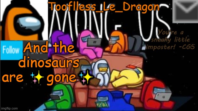 Tooflless_Le_Dragon Announcement template (Among Us) | And the dinosaurs are ✨gone✨ | image tagged in tooflless_le_dragon announcement template among us | made w/ Imgflip meme maker