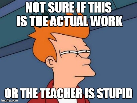 Futurama Fry Meme | NOT SURE IF THIS IS THE ACTUAL WORK OR THE TEACHER IS STUPID | image tagged in memes,futurama fry | made w/ Imgflip meme maker