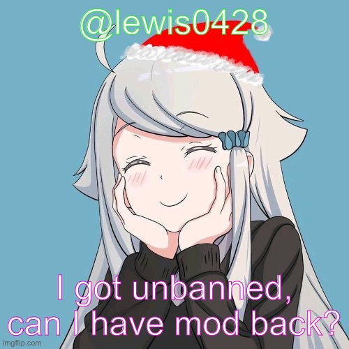 lewis0428 initial announcement temp | @lewis0428; I got unbanned, can I have mod back? | made w/ Imgflip meme maker