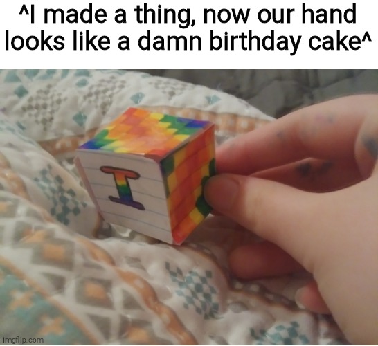 ^I made a thing, now our hand looks like a damn birthday cake^ | made w/ Imgflip meme maker