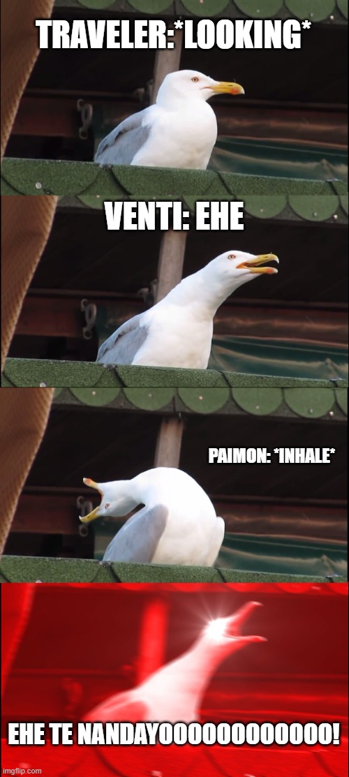 ehe te nandayo! | TRAVELER:*LOOKING*; VENTI: EHE; PAIMON: *INHALE*; EHE TE NANDAYOOOOOOOOOOOO! | image tagged in memes,inhaling seagull,not a meme | made w/ Imgflip meme maker