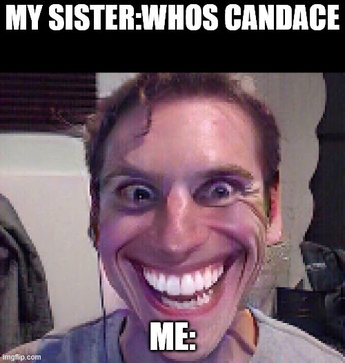 When The Imposter Is Sus | MY SISTER:WHOS CANDACE; ME: | image tagged in when the imposter is sus | made w/ Imgflip meme maker