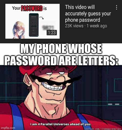 i am 4 parallel universes ahead of you | MY PHONE WHOSE PASSWORD ARE LETTERS: | image tagged in i am 4 parallel universes ahead of you,password | made w/ Imgflip meme maker