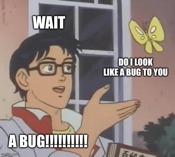 Do I look like a bug to you | WAIT; DO I LOOK LIKE A BUG TO YOU; A BUG!!!!!!!!!! | image tagged in memes,is this a pigeon,matilda | made w/ Imgflip meme maker