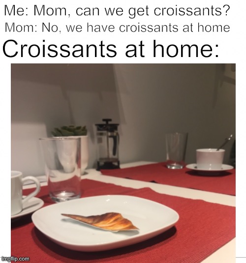 The French don’t want to share their food with me | Me: Mom, can we get croissants? Mom: No, we have croissants at home; Croissants at home: | image tagged in croissant,mom,moms,food,ikea | made w/ Imgflip meme maker