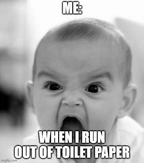 nani | ME:; WHEN I RUN OUT OF TOILET PAPER | image tagged in memes,angry baby | made w/ Imgflip meme maker