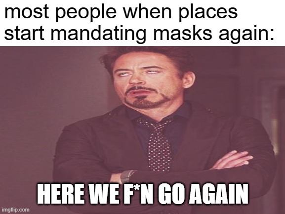 here we f*n go again | most people when places start mandating masks again:; HERE WE F*N GO AGAIN | image tagged in face you make robert downey jr,wear a mask,face mask | made w/ Imgflip meme maker