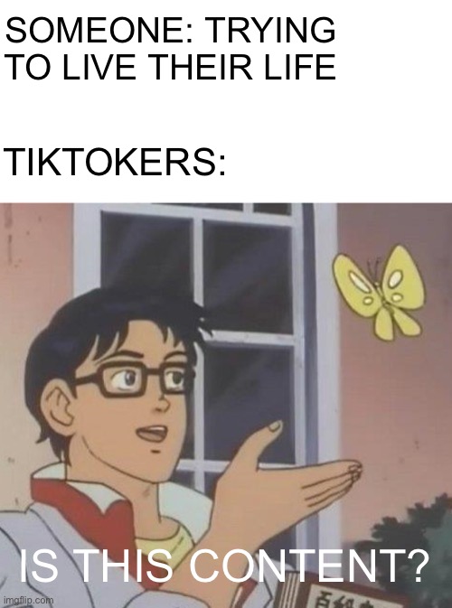 That’s annoying | SOMEONE: TRYING TO LIVE THEIR LIFE; TIKTOKERS:; IS THIS CONTENT? | image tagged in memes,is this a pigeon | made w/ Imgflip meme maker