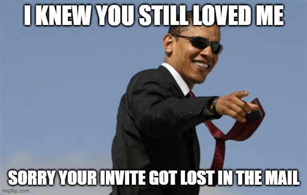 Cool Obama Meme | I KNEW YOU STILL LOVED ME SORRY YOUR INVITE GOT LOST IN THE MAIL | image tagged in memes,cool obama | made w/ Imgflip meme maker