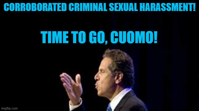 Consensual Harassment?  I think not. | CORROBORATED CRIMINAL SEXUAL HARASSMENT! TIME TO GO, CUOMO! | image tagged in politics | made w/ Imgflip meme maker