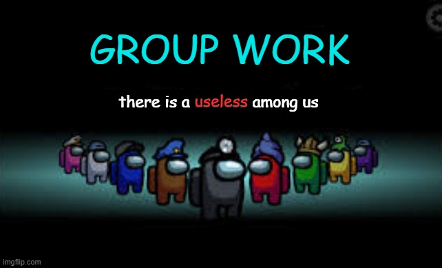 Among us | GROUP WORK; useless; there is a useless among us | image tagged in there is 1 imposter among us,fun | made w/ Imgflip meme maker