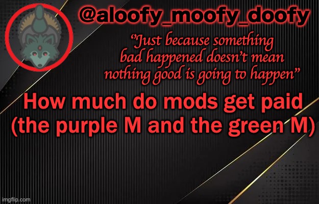 aloofy_moofy_doofy template | How much do mods get paid (the purple M and the green M) | image tagged in aloofy_moofy_doofy template | made w/ Imgflip meme maker