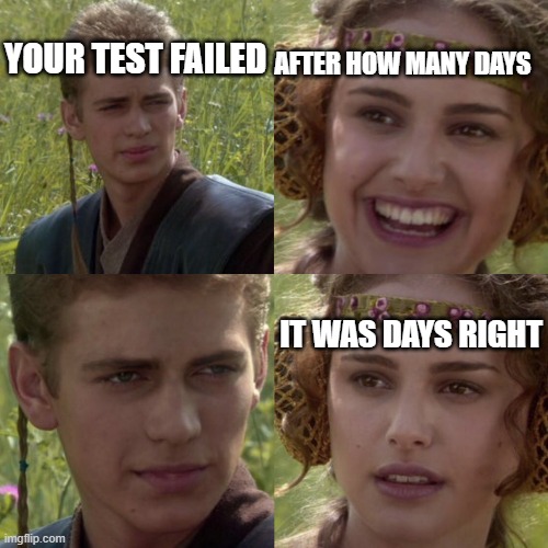 Test Technician | AFTER HOW MANY DAYS; YOUR TEST FAILED; IT WAS DAYS RIGHT | image tagged in for the better right blank | made w/ Imgflip meme maker