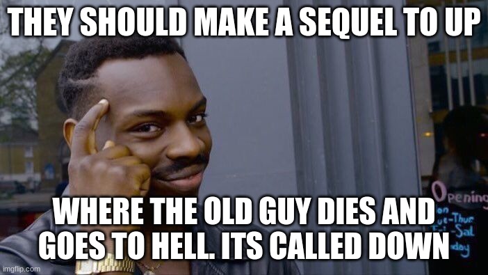 Roll Safe Think About It Meme | THEY SHOULD MAKE A SEQUEL TO UP; WHERE THE OLD GUY DIES AND GOES TO HELL. ITS CALLED DOWN | image tagged in memes,roll safe think about it | made w/ Imgflip meme maker
