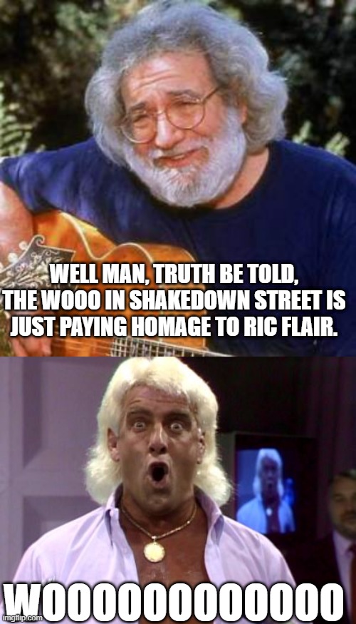 WELL MAN, TRUTH BE TOLD, THE WOOO IN SHAKEDOWN STREET IS JUST PAYING HOMAGE TO RIC FLAIR. WOOOOOOOOOOOO | image tagged in jerry garcia,ric flair friday | made w/ Imgflip meme maker