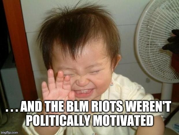 Happy Baby | . . . AND THE BLM RIOTS WEREN'T 
POLITICALLY MOTIVATED | image tagged in happy baby | made w/ Imgflip meme maker