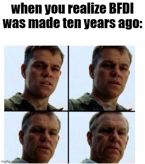 ; | when you realize BFDI was made ten years ago: | image tagged in matt damon gets older | made w/ Imgflip meme maker