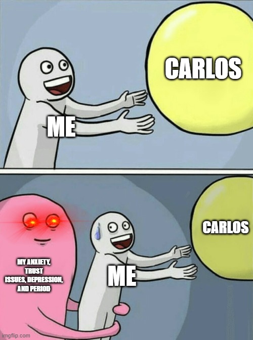 Running Away Balloon | CARLOS; ME; CARLOS; MY ANXIETY, TRUST ISSUES, DEPRESSION, AND PERIOD; ME | image tagged in memes,running away balloon | made w/ Imgflip meme maker