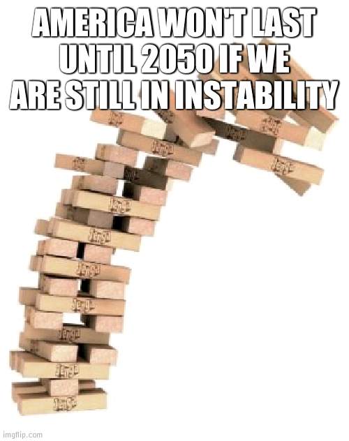 Civil War is guaranteed at this rate | AMERICA WON'T LAST UNTIL 2050 IF WE ARE STILL IN INSTABILITY | image tagged in jenga,america | made w/ Imgflip meme maker