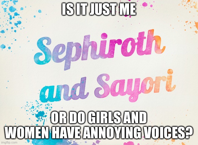 Sayori and Sephiroth | IS IT JUST ME; OR DO GIRLS AND WOMEN HAVE ANNOYING VOICES? | image tagged in sayori and sephiroth | made w/ Imgflip meme maker