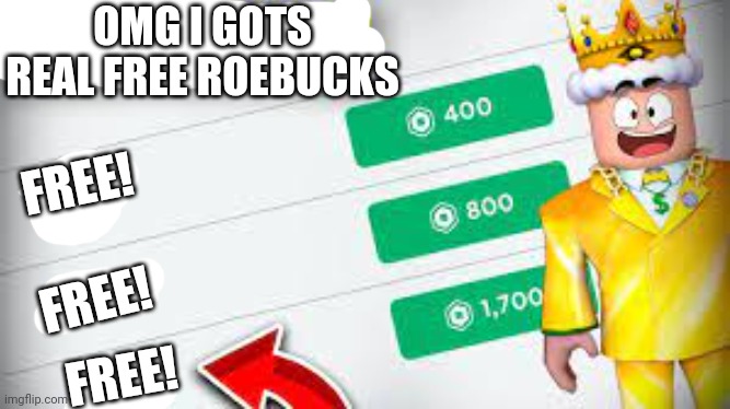 FREE ROBUX | OMG I GOTS REAL FREE ROEBUCKS; FREE! FREE! FREE! | image tagged in free robux | made w/ Imgflip meme maker
