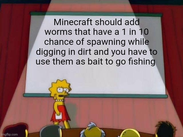 Random idea that popped into my head | Minecraft should add worms that have a 1 in 10 chance of spawning while digging in dirt and you have to use them as bait to go fishing | image tagged in lisa simpson's presentation | made w/ Imgflip meme maker