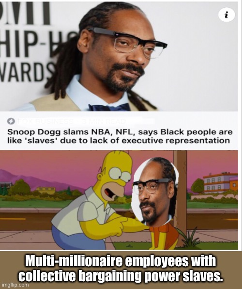 Multi-millionaire employees with collective bargaining power slaves. | image tagged in politics lol,memes,homer simpson,snoop dogg | made w/ Imgflip meme maker