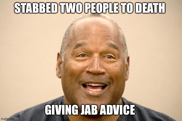 O. Jabbed | STABBED TWO PEOPLE TO DEATH; GIVING JAB ADVICE | image tagged in happy oj simpson | made w/ Imgflip meme maker