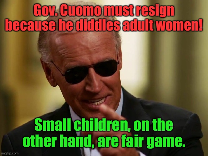 Perverts! | Gov. Cuomo must resign because he diddles adult women! Small children, on the other hand, are fair game. | image tagged in cool joe biden,andrew cuomo,joe biden,sexual harassment,adults vs children | made w/ Imgflip meme maker