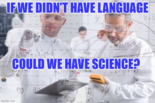 british scientists | IF WE DIDN'T HAVE LANGUAGE; COULD WE HAVE SCIENCE? | image tagged in british scientists | made w/ Imgflip meme maker