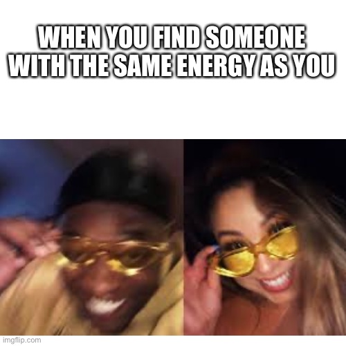 :D | WHEN YOU FIND SOMEONE WITH THE SAME ENERGY AS YOU | image tagged in never gonna give you up,never gonna let you down,never gonna run around,and desert you | made w/ Imgflip meme maker