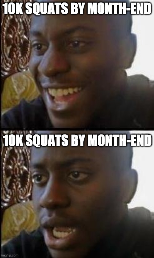 Disappointed Black Guy | 10K SQUATS BY MONTH-END; 10K SQUATS BY MONTH-END | image tagged in disappointed black guy | made w/ Imgflip meme maker