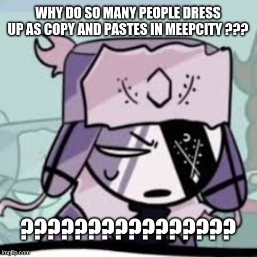 w h y ? | WHY DO SO MANY PEOPLE DRESS UP AS COPY AND PASTES IN MEEPCITY ??? ???????????????? | image tagged in ruv what | made w/ Imgflip meme maker