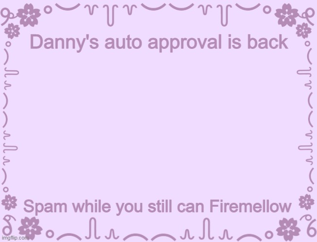 less go | Danny's auto approval is back; Spam while you still can Firemellow | image tagged in pink ass template | made w/ Imgflip meme maker