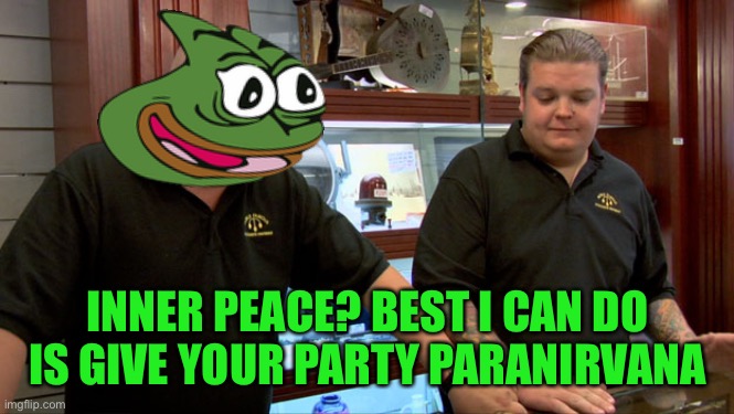 Pawn Stars Best I Can Do | INNER PEACE? BEST I CAN DO IS GIVE YOUR PARTY PARANIRVANA | image tagged in pawn stars best i can do | made w/ Imgflip meme maker