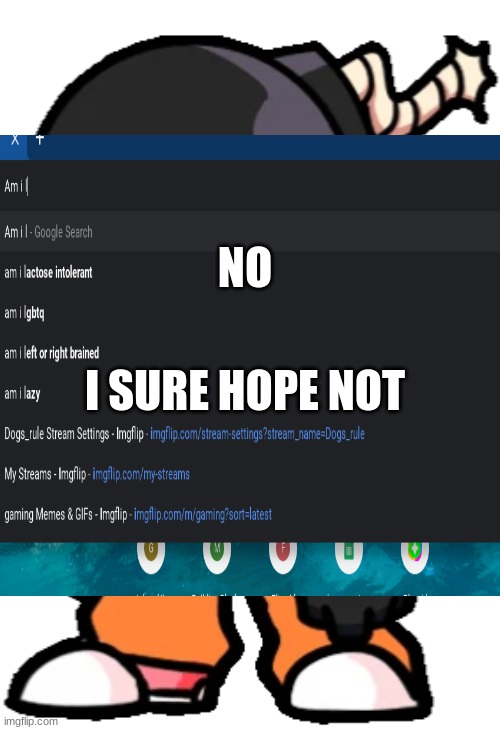 I SURE HOPE NOT; NO | image tagged in search am i and add the first letter of ur name | made w/ Imgflip meme maker
