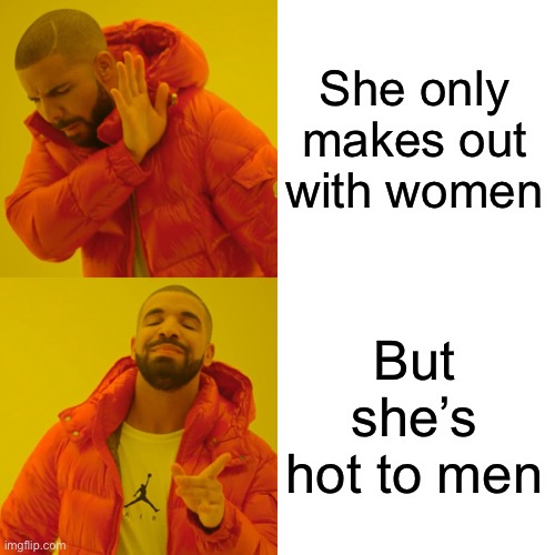 Drake Hotline Bling Meme | She only makes out with women But she’s hot to men | image tagged in memes,drake hotline bling | made w/ Imgflip meme maker