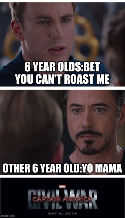 6 year olds be like | 6 YEAR OLDS:BET YOU CAN'T ROAST ME; OTHER 6 YEAR OLD:YO MAMA | image tagged in memes,marvel civil war 1 | made w/ Imgflip meme maker