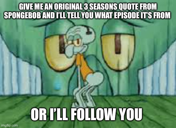Draft | GIVE ME AN ORIGINAL 3 SEASONS QUOTE FROM SPONGEBOB AND I’LL TELL YOU WHAT EPISODE IT’S FROM; OR I’LL FOLLOW YOU | image tagged in squidward twerking | made w/ Imgflip meme maker