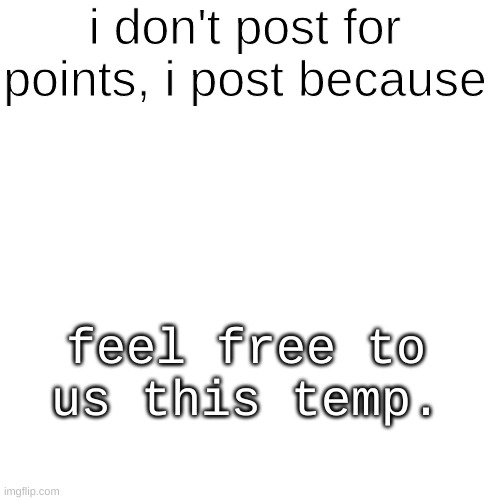 I Post Because ______ | feel free to us this temp. | image tagged in i post because ______ | made w/ Imgflip meme maker