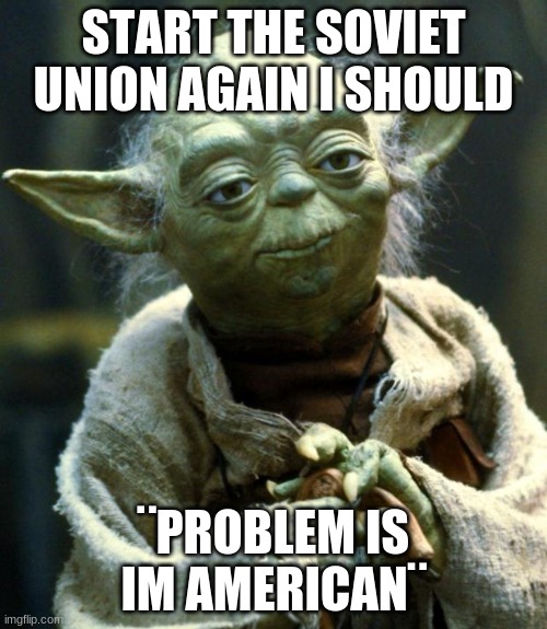 i get info from Americans and use it for my Russian clan | START THE SOVIET UNION AGAIN I SHOULD; ¨PROBLEM IS IM AMERICAN¨ | image tagged in memes,star wars yoda | made w/ Imgflip meme maker